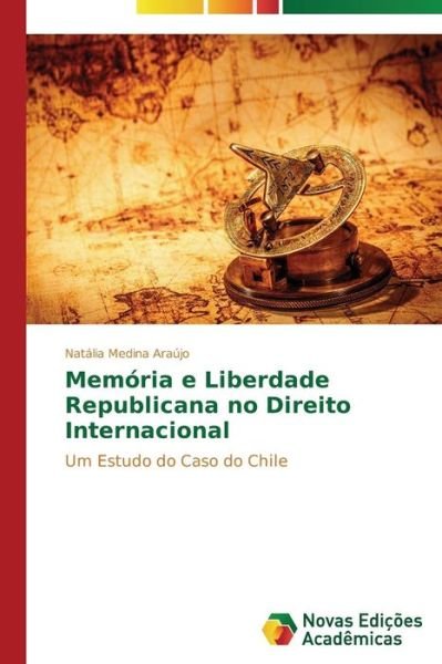 Cover for Natália Medina Araújo · Memória E Liberdade Republicana No Direito Internacional: Um Estudo Do Caso Do Chile (Pocketbok) [Portuguese edition] (2014)