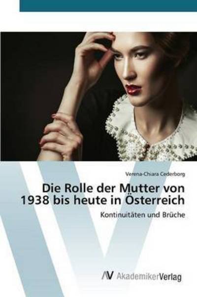 Die Rolle Der Mutter Von 1938 Bis Heute in Osterreich - Cederborg Verena-chiara - Books - AV Akademikerverlag - 9783639840735 - April 14, 2015