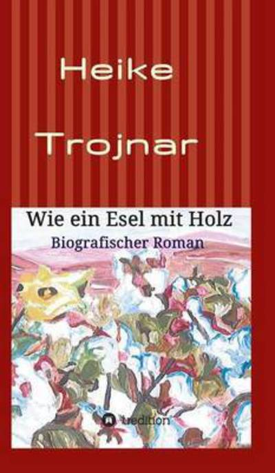 Cover for Heike Trojnar · Wie Ein Esel Mit Holz (Hardcover Book) (2015)