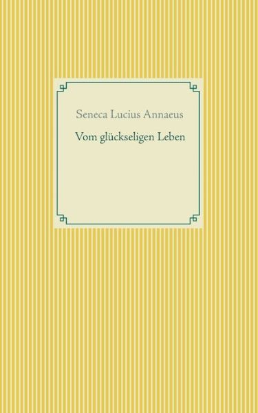 Cover for Seneca Lucius Annaeus · Vom gluckseligen Leben (Paperback Book) (2021)