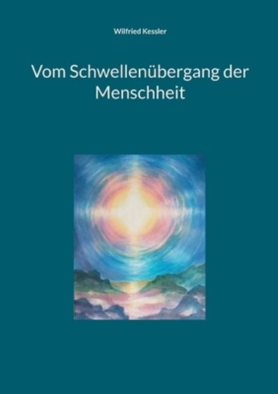 Vom Schwellenübergang der Menschheit - Wilfried Kessler - Books - BoD Books on Demand - 9783758301735 - June 20, 2025
