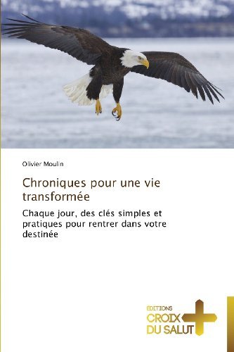 Cover for Olivier Moulin · Chroniques Pour Une Vie Transformée: Chaque Jour, Des Clés Simples et Pratiques Pour Rentrer Dans Votre Destinée (Taschenbuch) [French edition] (2018)