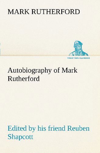 Cover for Mark Rutherford · Autobiography of Mark Rutherford, Edited by His Friend Reuben Shapcott (Tredition Classics) (Taschenbuch) (2012)