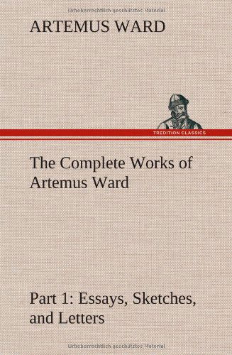 Cover for Artemus Ward · The Complete Works of Artemus Ward - Part 1: Essays, Sketches, and Letters (Hardcover Book) (2013)