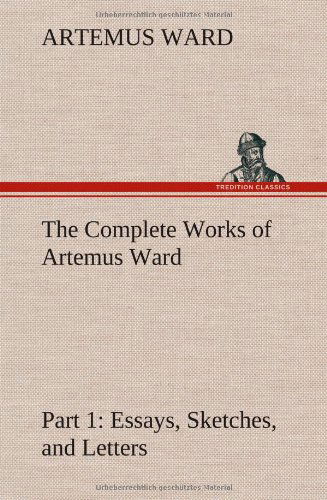 Cover for Artemus Ward · The Complete Works of Artemus Ward - Part 1: Essays, Sketches, and Letters (Gebundenes Buch) (2013)