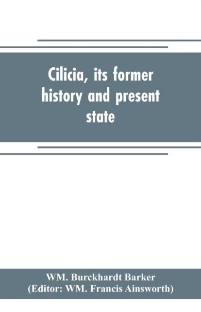 Cover for Wm Burckhardt Barker · Cilicia, its former history and present state; with an account of the idolatrous worship prevailing there previous to the introduction of Christianity (Pocketbok) (2019)