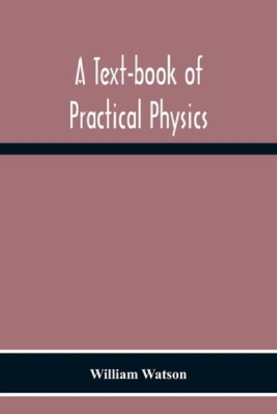 A Text-Book Of Practical Physics - William Watson - Books - Alpha Edition - 9789354301735 - November 23, 2020