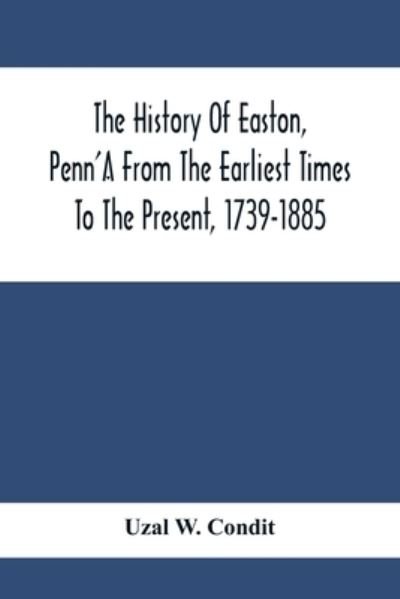 The History Of Easton, Penn'A From The Earliest Times To The Present, 1739-1885 - Uzal W Condit - Kirjat - Alpha Edition - 9789354413735 - lauantai 8. helmikuuta 2020