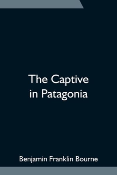 The Captive in Patagonia - Benjamin Franklin Bourne - Books - Alpha Edition - 9789354752735 - June 18, 2021