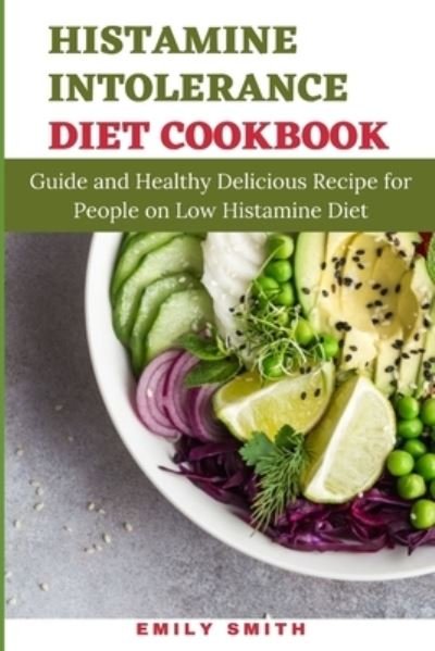 Histamine Intolerance Diet Cookbook: Guide and Healthy Delicious Recipe for People on Low Histamine Diet - Emily Smith - Bücher - Independently Published - 9798513328735 - 1. Juni 2021