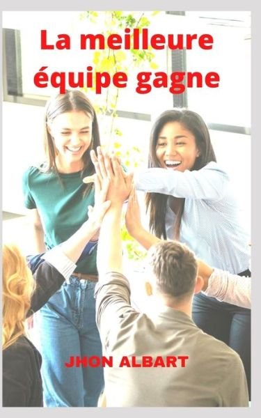 La meilleure equipe gagne - Jhon Albart - Bücher - Independently Published - 9798749473735 - 5. Mai 2021