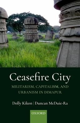 Cover for Kikon, Dolly (Senior Lecturer in Anthropology and Development Studies, Senior Lecturer in Anthropology and Development Studies, University of Melbourne) · Ceasefire City: Militarism, Capitalism, and Urbanism in Dimapur (Hardcover Book) (2021)
