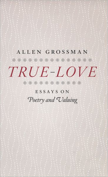 Cover for Allen Grossman · True-Love: Essays on Poetry and Valuing (Hardcover Book) (2009)