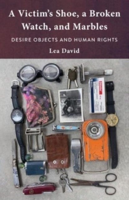 Cover for Lea David · A Victim's Shoe, a Broken Watch, and Marbles: Desire Objects and Human Rights (Innbunden bok) (2024)