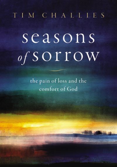 Seasons of Sorrow: The Pain of Loss and the Comfort of God - Tim Challies - Books - Zondervan - 9780310136736 - November 10, 2022