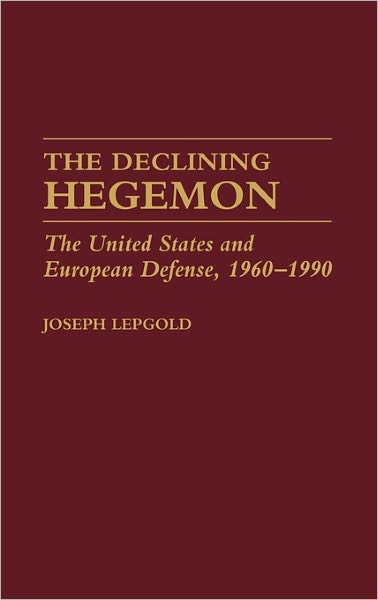 Cover for Joseph Lepgold · The Declining Hegemon: The United States and European Defense, 1960-1990 (Hardcover Book) [1st edition] (1990)
