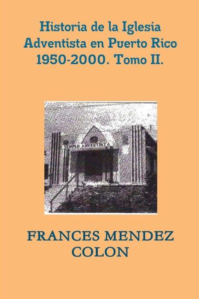 Cover for Frances Mendez Colon · Historia de la Iglesia Adventista Del Séptimo día en Puerto Rico Desde 1950 Hasta el 2000. TII (Book) (2019)