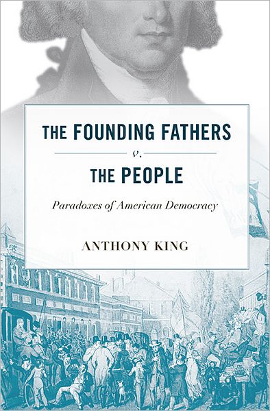 Cover for Anthony King · The Founding Fathers v. the People: Paradoxes of American Democracy (Hardcover Book) (2012)