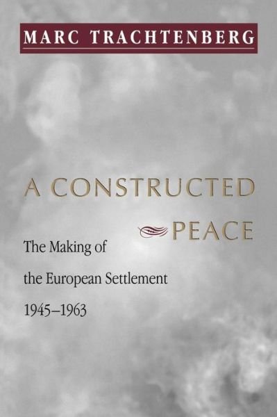Cover for Marc Trachtenberg · A Constructed Peace: The Making of the European Settlement, 1945-1963 - Princeton Studies in International History and Politics (Paperback Book) (1999)