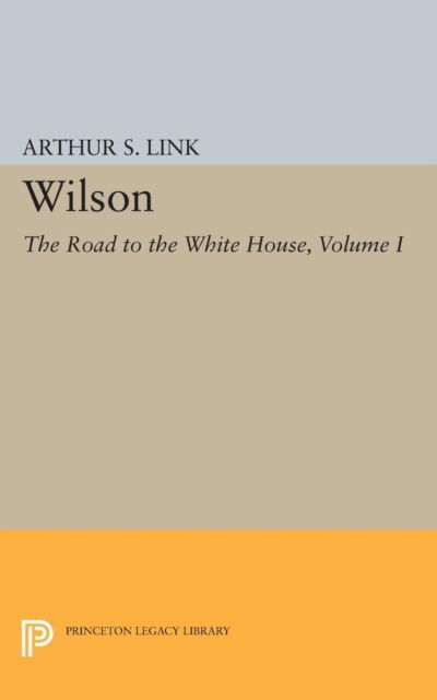 Cover for Link, Arthur Stanley, Jr. · Wilson, Volume I: The Road to the White House - Princeton Legacy Library (Taschenbuch) (2015)