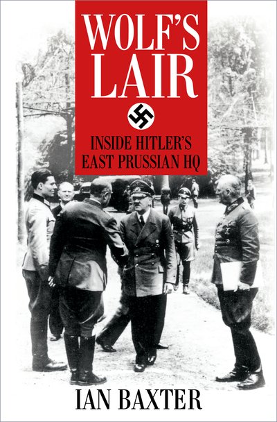 Wolf's Lair: Inside Hitler's East Prussian HQ - Ian Baxter - Books - The History Press Ltd - 9780750994736 - June 10, 2021