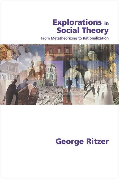 Explorations in Social Theory: From Metatheorizing to Rationalization - George Ritzer - Livres - SAGE Publications Inc - 9780761967736 - 18 avril 2001