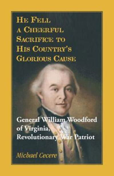 Cover for Michael Cecere · He Fell a Cheerful Sacrifice to His Country's Glorious Cause. General William Woodford of Virginia, Revolutionary War Patriot (Paperback Book) (2019)