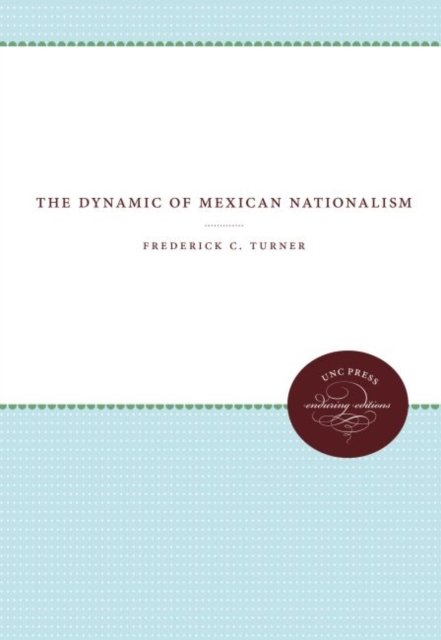 The Dynamic of Mexican Nationalism - Frederick C. Turner - Libros - The University of North Carolina Press - 9780807810736 - 30 de enero de 1968