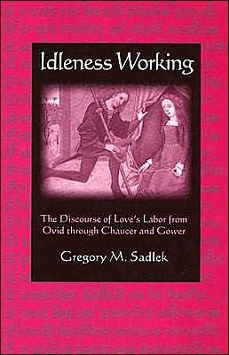 Cover for USA), Gregory M. Sadlek (Jefferis Chair of English, University of Nebraska, · Idleness Working: The Discourse of Love's Labor from Ovid through Chaucer and Gower (Hardcover Book) (2004)