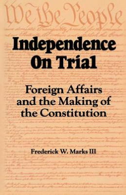 Cover for Frederick W. Marks · Independence on Trial: Foreign Affairs and the Making of the Constitution (Paperback Book) (1997)