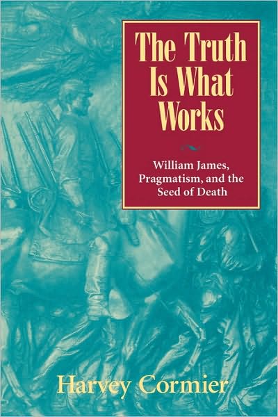 The Truth Is What Works: William James, Pragmatism, and the Seed of Death - Harvey Cormier - Books - Rowman & Littlefield - 9780847692736 - December 6, 2000