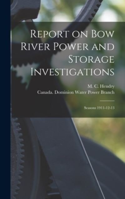 Cover for M C (Murray Colder) D 1951 Hendry · Report on Bow River Power and Storage Investigations [microform] (Hardcover Book) (2021)