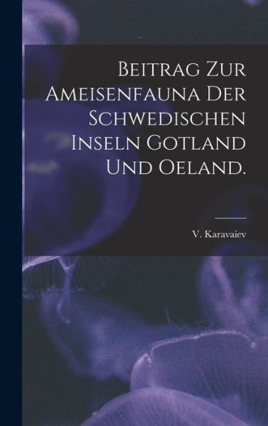 Cover for V Karavaiev · Beitrag Zur Ameisenfauna Der Schwedischen Inseln Gotland Und Oeland. (Hardcover Book) (2021)