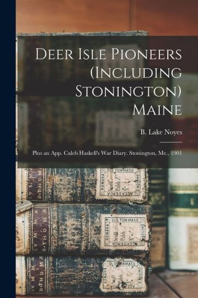 Cover for B Lake (Benjamin Lake) 1870- Noyes · Deer Isle Pioneers (including Stonington) Maine; Plus an App. Caleb Haskell's War Diary. Stonington, Me., 1901 (Paperback Book) (2021)
