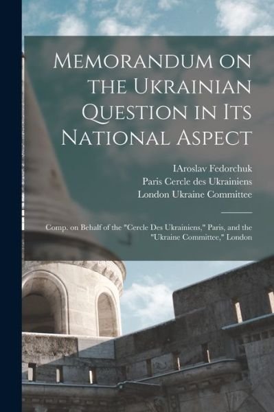 Cover for Iaroslav Fedorchuk · Memorandum on the Ukrainian Question in Its National Aspect; Comp. on Behalf of the Cercle Des Ukrainiens, Paris, and the Ukraine Committee, London (Paperback Bog) (2021)