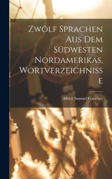 Cover for Albert Samuel Gatschet · Zwölf Sprachen Aus Dem Südwesten Nordamerikas, Wortverzeichnisse (Book) (2022)