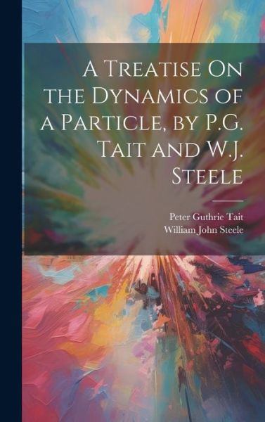 Cover for Peter Guthrie Tait · A Treatise On the Dynamics of a Particle, by P.G. Tait and W.J. Steele (Hardcover Book) (2023)
