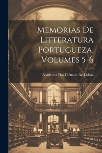 Cover for Academia Das Ciências de Lisboa · Memorias de Litteratura Portugueza, Volumes 5-6 (Book) (2023)