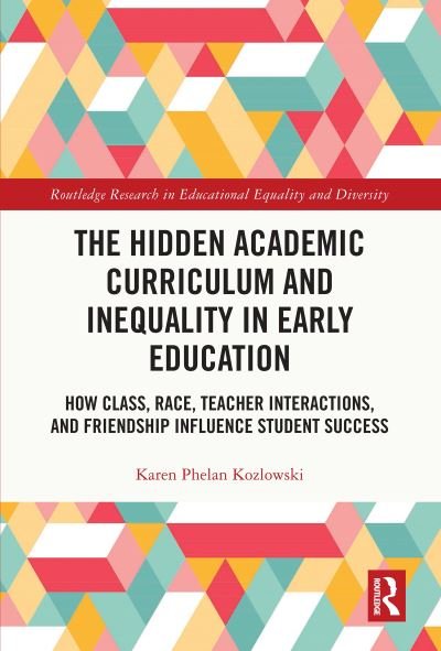 Cover for Kozlowski, Karen Phelan (University of Southern Mississippi, USA) · The Hidden Academic Curriculum and Inequality in Early Education: How Class, Race, Teacher Interactions, and Friendship Influence Student Success - Routledge Research in Educational Equality and Diversity (Pocketbok) (2023)