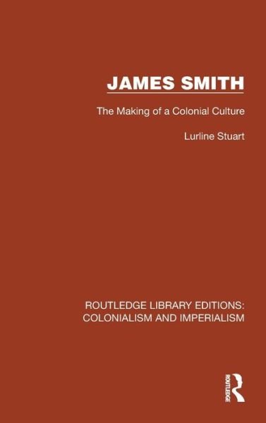 James Smith: The Making of a Colonial Culture - Routledge Library Editions: Colonialism and Imperialism - Lurline Stuart - Bøger - Taylor & Francis Ltd - 9781032424736 - 3. maj 2023