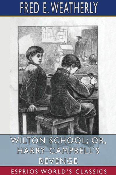 Cover for Fred E Weatherly · Wilton School; or, Harry Campbell's Revenge (Esprios Classics) (Paperback Book) (2024)