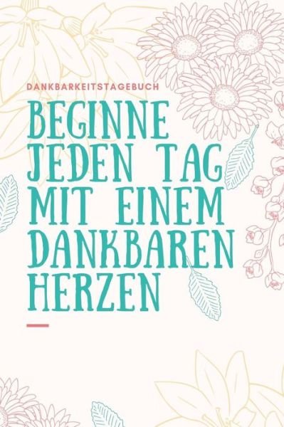 Cover for Zufriedenheit Tagebuch · Beginne Jeden Tag Mit Einem Dankbaren Herzen Dankbarkeitstagebuch (Taschenbuch) (2019)