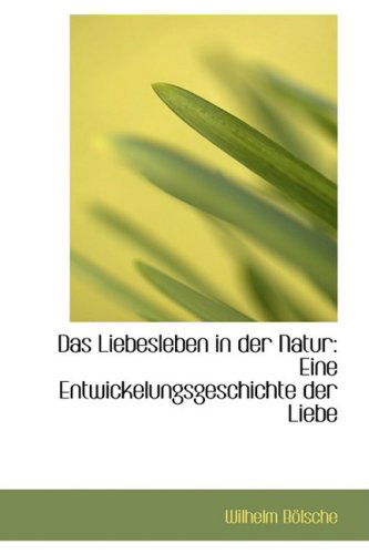 Cover for Wilhelm Bölsche · Das Liebesleben in Der Natur: Eine Entwickelungsgeschichte Der Liebe (Paperback Book) [German edition] (2009)