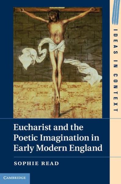 Cover for Read, Sophie (University of Cambridge) · Eucharist and the Poetic Imagination in Early Modern England - Ideas in Context (Hardcover Book) (2013)