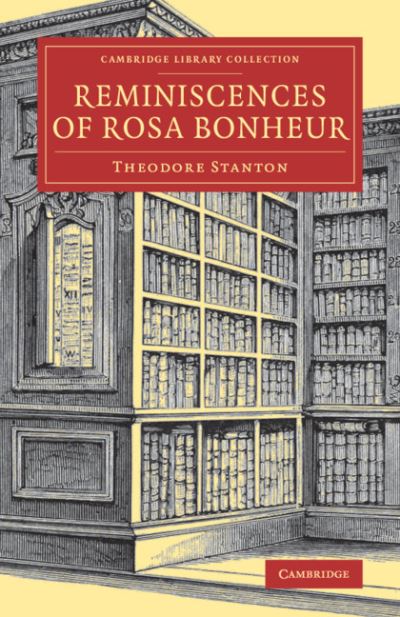 Reminiscences of Rosa Bonheur - Cambridge Library Collection - Art and Architecture - Theodore Stanton - Libros - Cambridge University Press - 9781108080736 - 30 de mayo de 2019