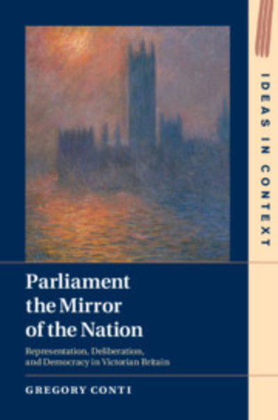 Cover for Conti, Gregory (Princeton University, New Jersey) · Parliament the Mirror of the Nation: Representation, Deliberation, and Democracy in Victorian Britain - Ideas in Context (Hardcover Book) (2019)