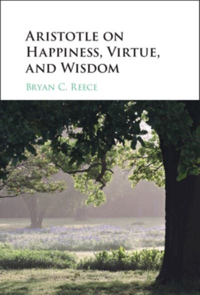 Cover for Reece, Bryan C. (University of Arkansas) · Aristotle on Happiness, Virtue, and Wisdom (Hardcover Book) [New edition] (2023)