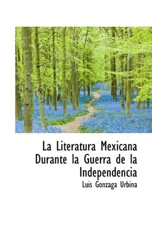 La Literatura Mexicana Durante La Guerra de La Independencia - Luis Gonzaga Urbina - Kirjat - BiblioLife - 9781115639736 - lauantai 3. lokakuuta 2009