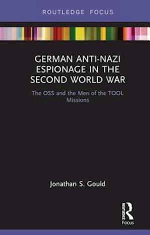 Cover for Jonathan Gould · German Anti-Nazi Espionage in the Second World War: The OSS and the Men of the TOOL Missions - Routledge Focus on the History of Conflict (Hardcover Book) (2018)