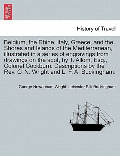 Belgium, the Rhine, Italy, Greece, and the Shores and Islands of the Mediterranean, Illustrated in a Series of Engravings from Drawings on the Spot, B - George Newenham Wright - Books - British Library, Historical Print Editio - 9781240915736 - January 10, 2011